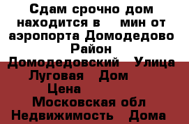 Сдам срочно,дом находится в 20 мин от аэропорта Домодедово › Район ­ Домодедовский › Улица ­ Луговая › Дом ­ 32 › Цена ­ 17 000 - Московская обл. Недвижимость » Дома, коттеджи, дачи аренда   . Московская обл.